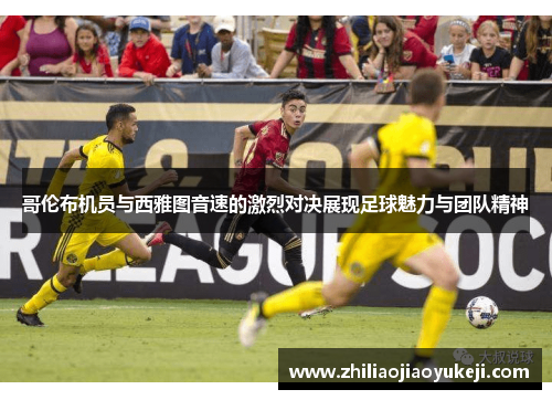 哥伦布机员与西雅图音速的激烈对决展现足球魅力与团队精神