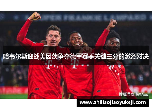 哈韦尔斯迎战美因茨争夺德甲赛季关键三分的激烈对决