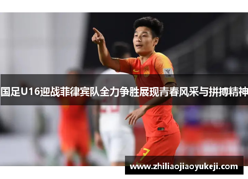 国足U16迎战菲律宾队全力争胜展现青春风采与拼搏精神