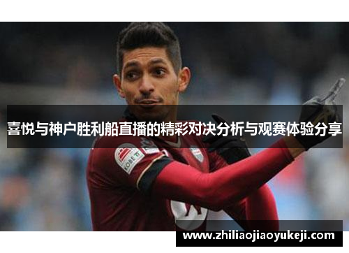 喜悦与神户胜利船直播的精彩对决分析与观赛体验分享