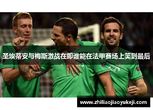 圣埃蒂安与梅斯激战在即谁能在法甲赛场上笑到最后