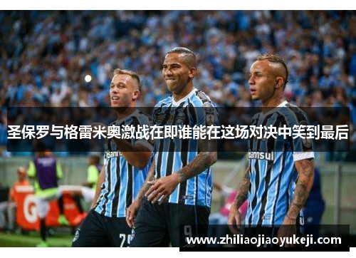 圣保罗与格雷米奥激战在即谁能在这场对决中笑到最后