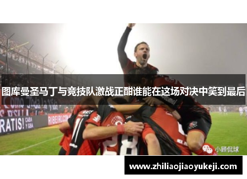 图库曼圣马丁与竞技队激战正酣谁能在这场对决中笑到最后