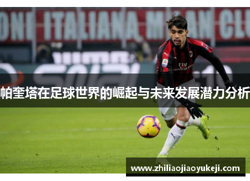 帕奎塔在足球世界的崛起与未来发展潜力分析