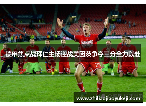 德甲焦点战拜仁主场迎战美因茨争夺三分全力以赴