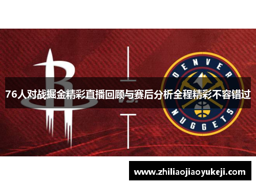 76人对战掘金精彩直播回顾与赛后分析全程精彩不容错过
