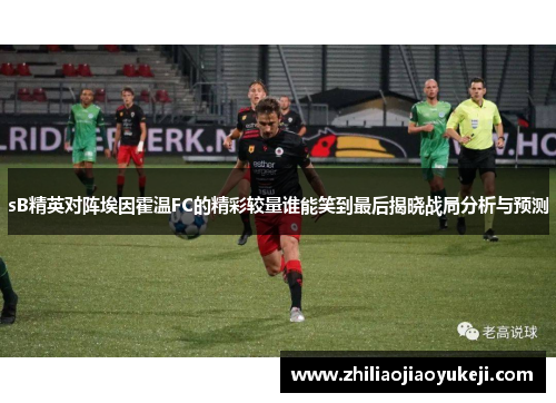 sB精英对阵埃因霍温FC的精彩较量谁能笑到最后揭晓战局分析与预测