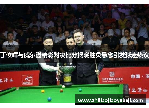 丁俊晖与威尔逊精彩对决比分揭晓胜负悬念引发球迷热议