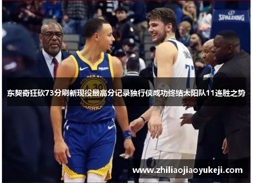 东契奇狂砍73分刷新现役最高分记录独行侠成功终结太阳队11连胜之势