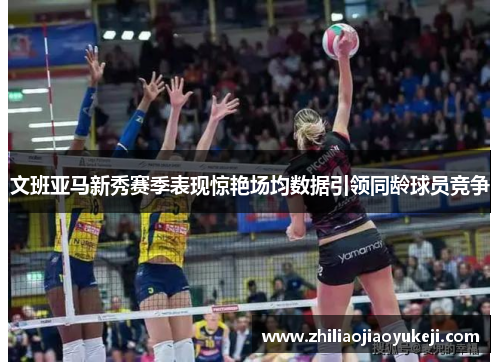文班亚马新秀赛季表现惊艳场均数据引领同龄球员竞争