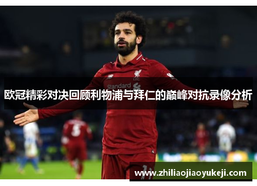欧冠精彩对决回顾利物浦与拜仁的巅峰对抗录像分析